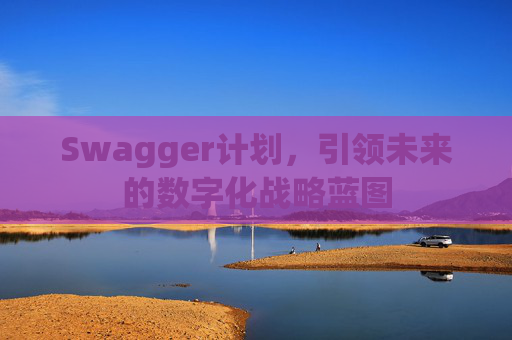 Swagger计划,引领未来的数字化战略蓝图
